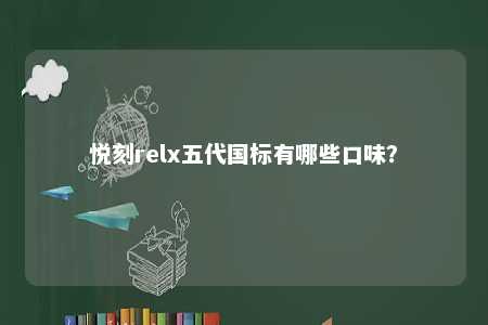 悦刻relx五代国标有哪些口味�？ 